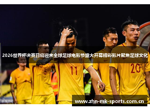 2026世界杯决赛日将迎来全球足球电影节盛大开幕精彩影片聚焦足球文化