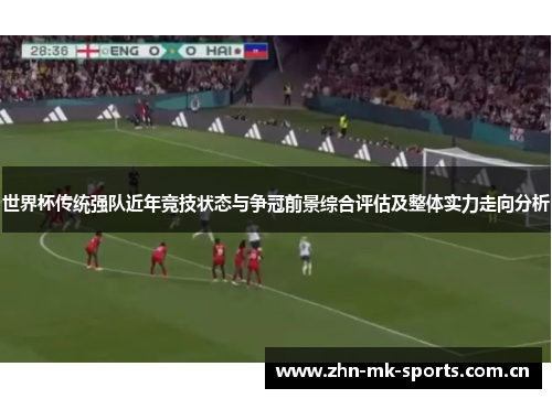 世界杯传统强队近年竞技状态与争冠前景综合评估及整体实力走向分析