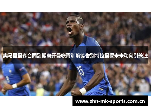 奥马里福森合同到期离开曼联青训前锋告别特拉福德未来动向引关注